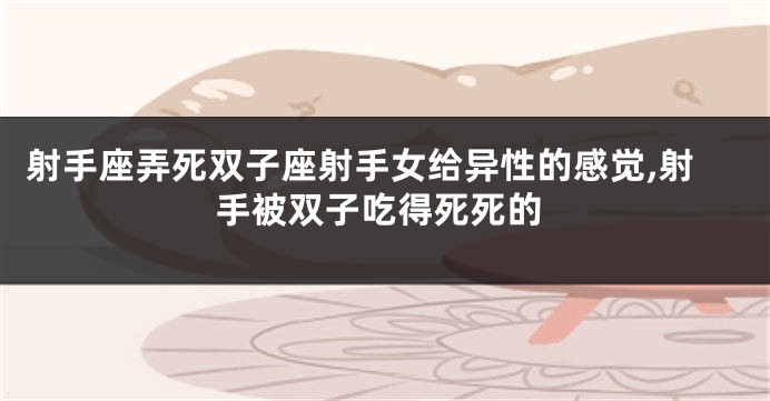 射手座弄死双子座射手女给异性的感觉,射手被双子吃得死死的