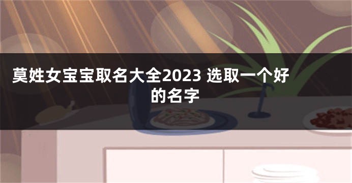 莫姓女宝宝取名大全2023 选取一个好的名字