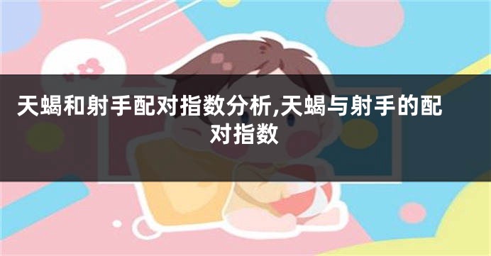 天蝎和射手配对指数分析,天蝎与射手的配对指数