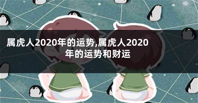 属虎人2020年的运势,属虎人2020年的运势和财运