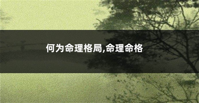 何为命理格局,命理命格