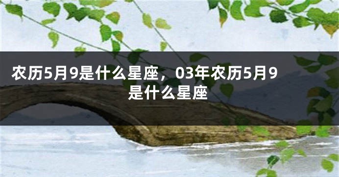 农历5月9是什么星座，03年农历5月9是什么星座