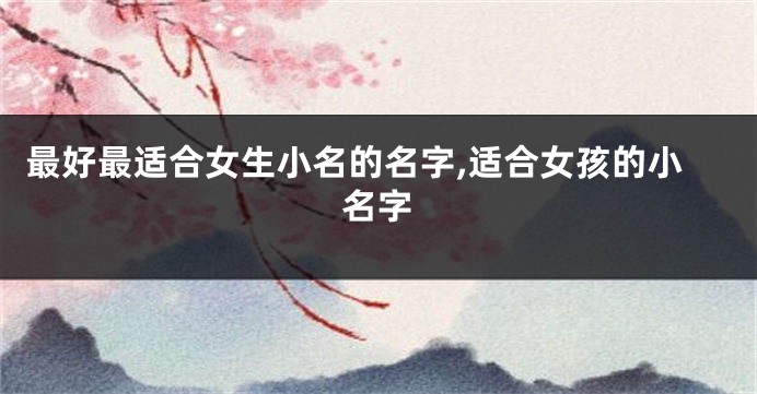 最好最适合女生小名的名字,适合女孩的小名字