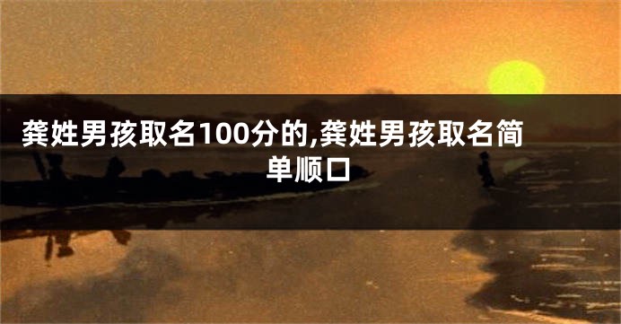 龚姓男孩取名100分的,龚姓男孩取名简单顺口
