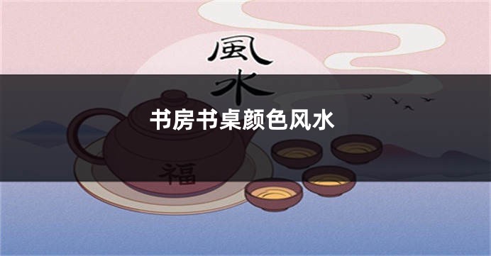 书房书桌颜色风水