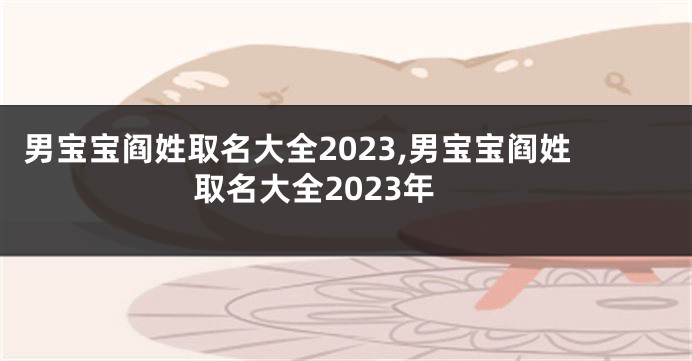 男宝宝阎姓取名大全2023,男宝宝阎姓取名大全2023年