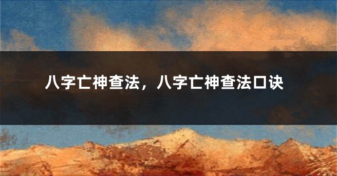 八字亡神查法,八字亡神查法口诀