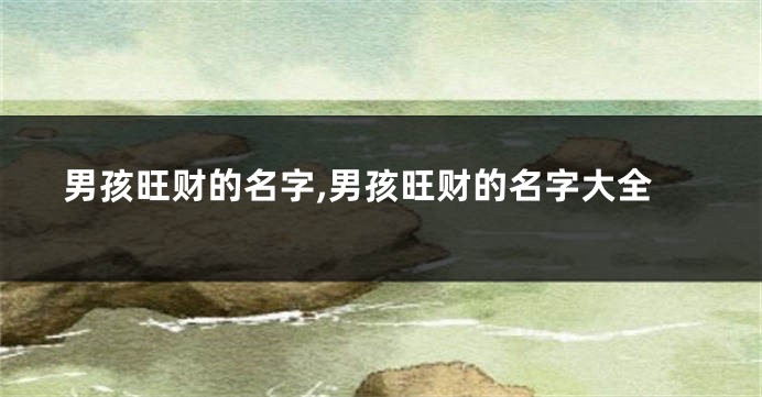 男孩旺财的名字,男孩旺财的名字大全