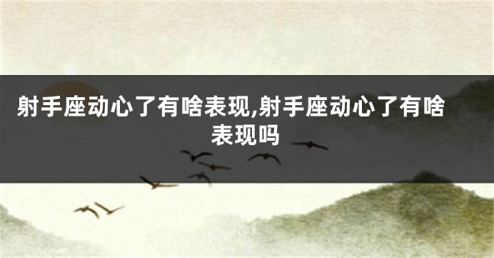 射手座动心了有啥表现,射手座动心了有啥表现吗