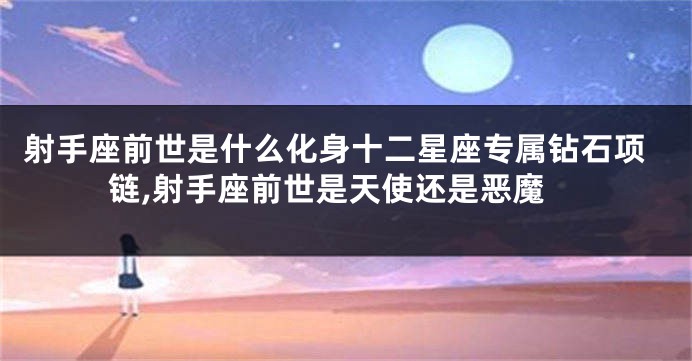射手座前世是什么化身十二星座专属钻石项链,射手座前世是天使还是恶魔