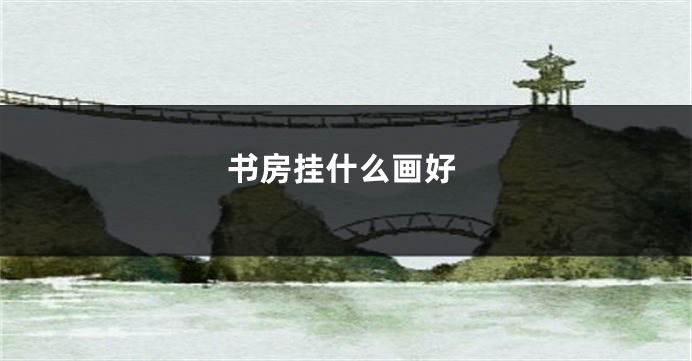 书房挂什么画好