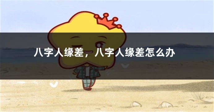 八字人缘差,八字人缘差怎么办
