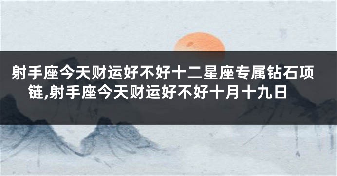 射手座今天财运好不好十二星座专属钻石项链,射手座今天财运好不好十月十九日