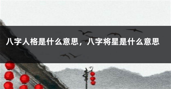 八字人格是什么意思,八字将星是什么意思