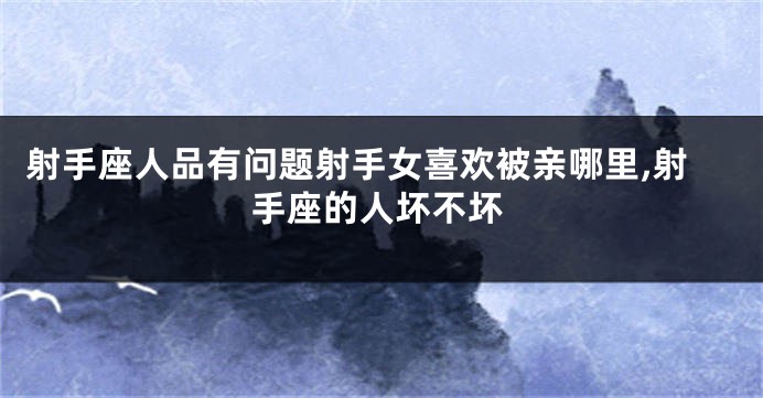 射手座人品有问题射手女喜欢被亲哪里,射手座的人坏不坏