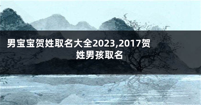 男宝宝贺姓取名大全2023,2017贺姓男孩取名