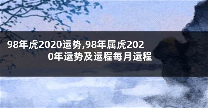 98年虎2020运势,98年属虎2020年运势及运程每月运程