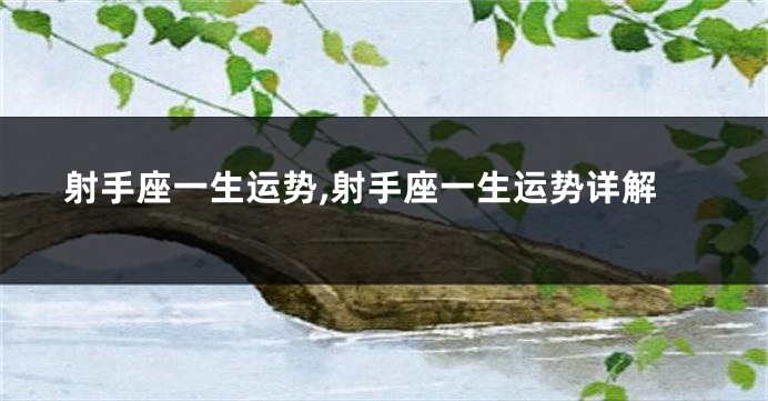 射手座一生运势,射手座一生运势详解