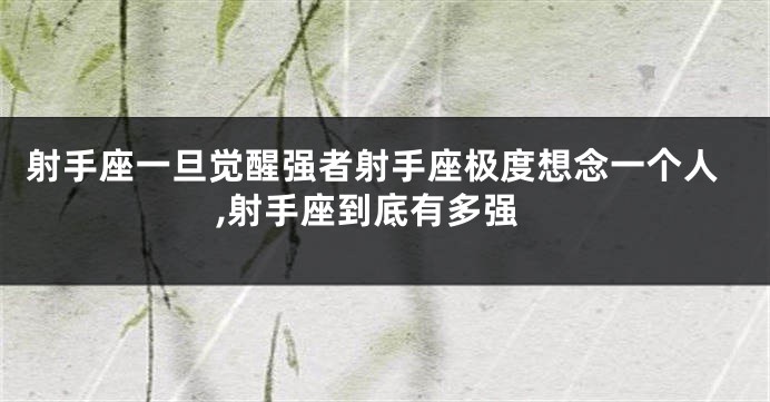 射手座一旦觉醒强者射手座极度想念一个人,射手座到底有多强