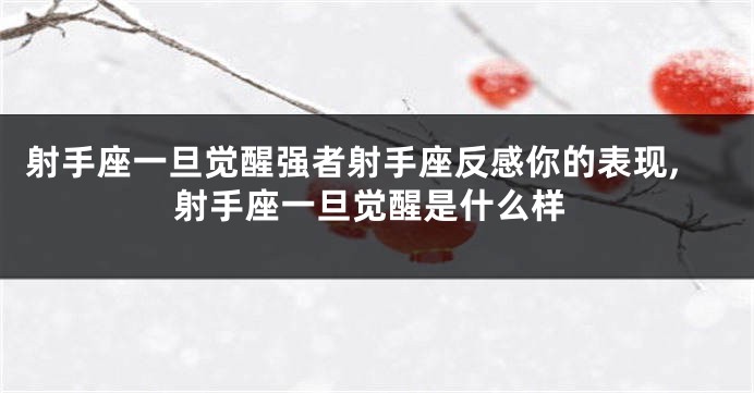 射手座一旦觉醒强者射手座反感你的表现,射手座一旦觉醒是什么样