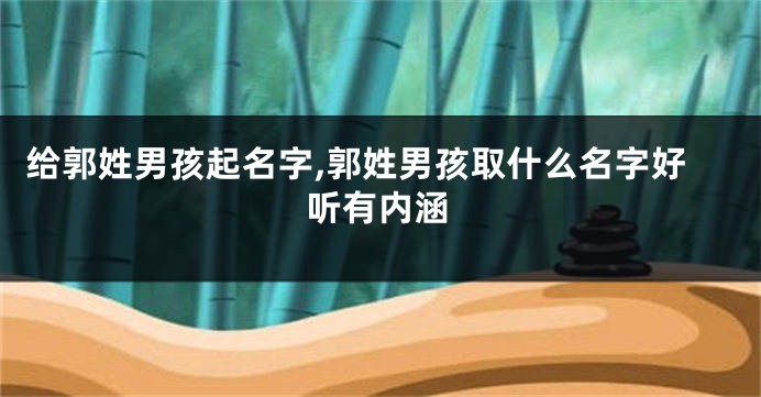 给郭姓男孩起名字,郭姓男孩取什么名字好听有内涵