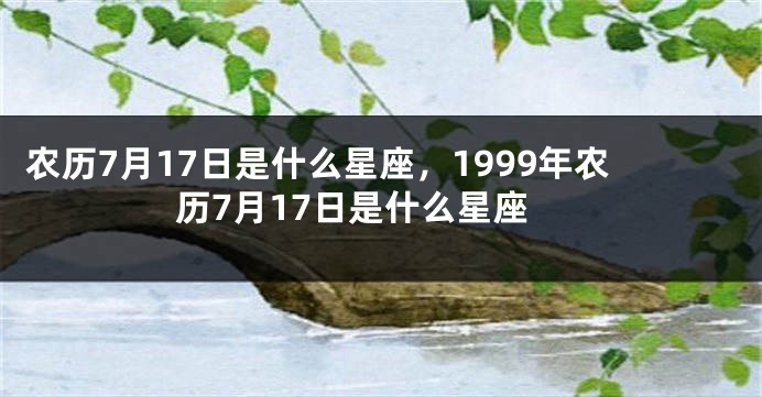 农历7月17日是什么星座，1999年农历7月17日是什么星座