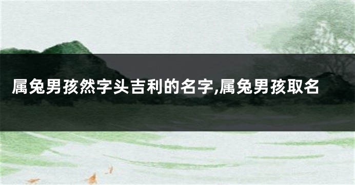 属兔男孩然字头吉利的名字,属兔男孩取名