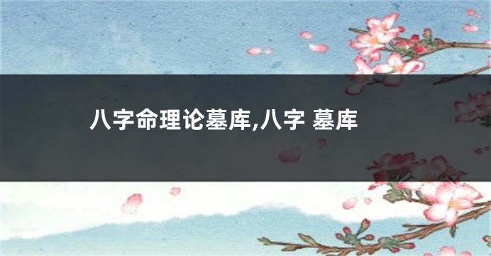 八字命理论墓库,八字 墓库