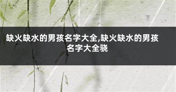 缺火缺水的男孩名字大全,缺火缺水的男孩名字大全骁