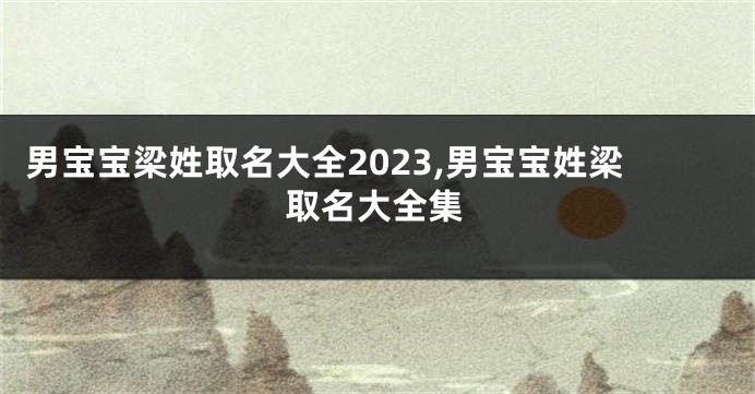 男宝宝梁姓取名大全2023,男宝宝姓梁取名大全集