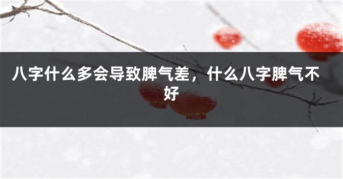 八字什么多会导致脾气差,什么八字脾气不好