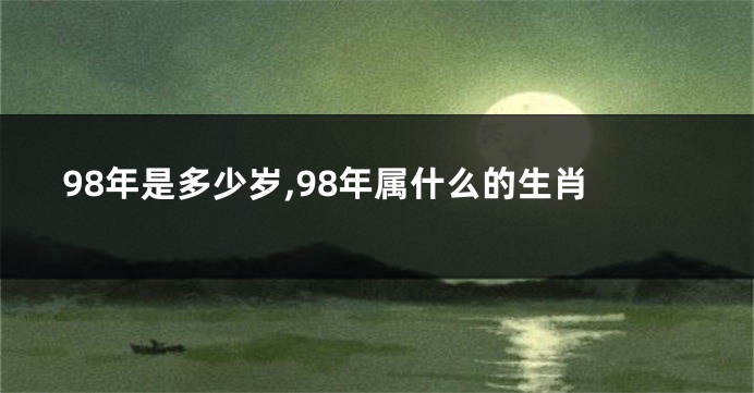 98年是多少岁,98年属什么的生肖