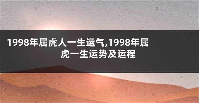 1998年属虎人一生运气,1998年属虎一生运势及运程