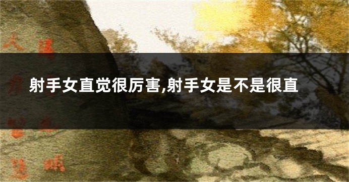 射手女直觉很厉害,射手女是不是很直