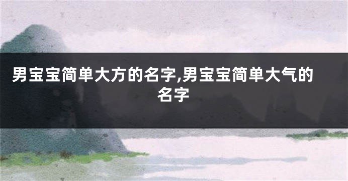 男宝宝简单大方的名字,男宝宝简单大气的名字