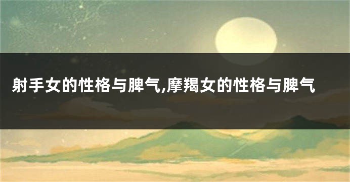 射手女的性格与脾气,摩羯女的性格与脾气