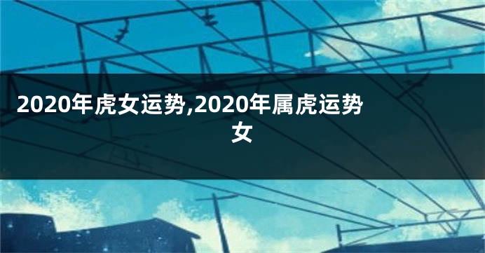 2020年虎女运势,2020年属虎运势女
