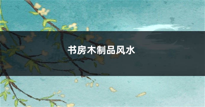 书房木制品风水