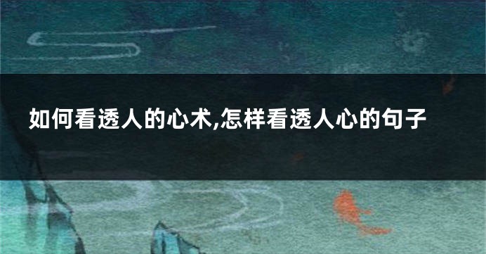 如何看透人的心术,怎样看透人心的句子