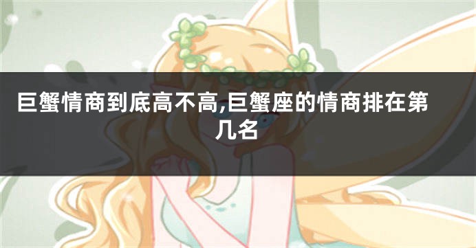巨蟹情商到底高不高,巨蟹座的情商排在第几名