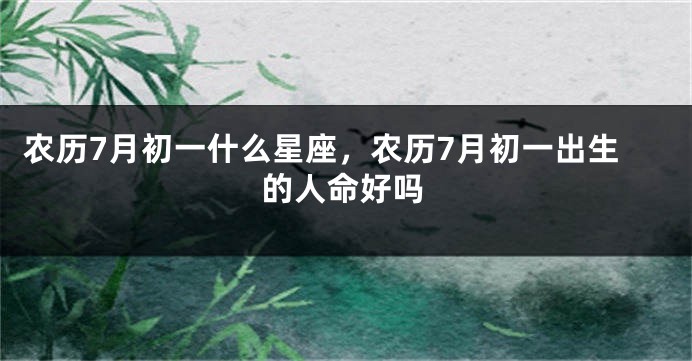农历7月初一什么星座,农历7月初一出生的人命好吗