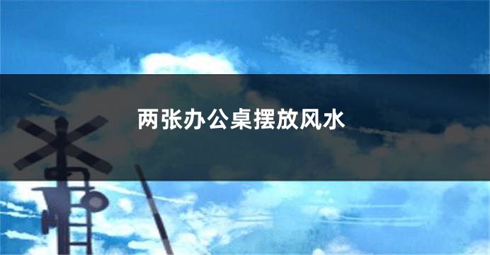 两张办公桌摆放风水