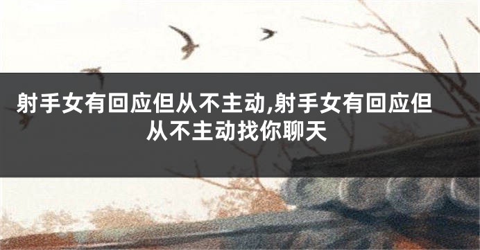 射手女有回应但从不主动,射手女有回应但从不主动找你聊天