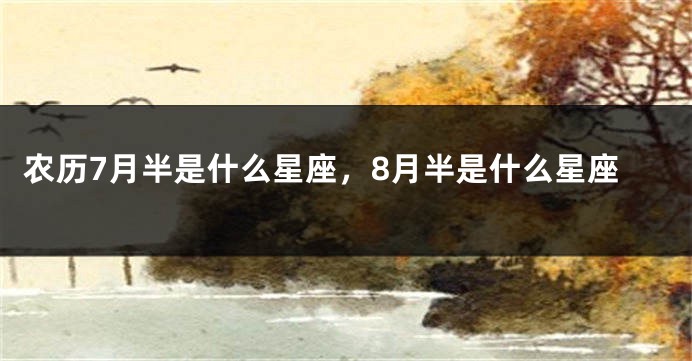 农历7月半是什么星座,8月半是什么星座