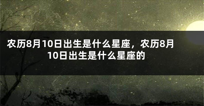 农历8月10日出生是什么星座,农历8月10日出生是什么星座的