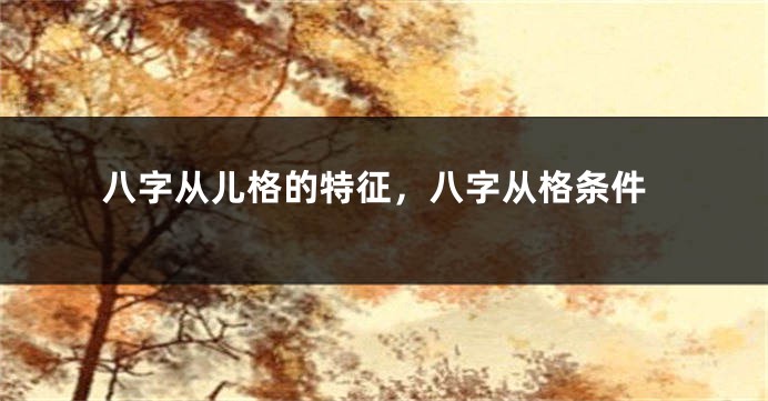 八字从儿格的特征,八字从格条件
