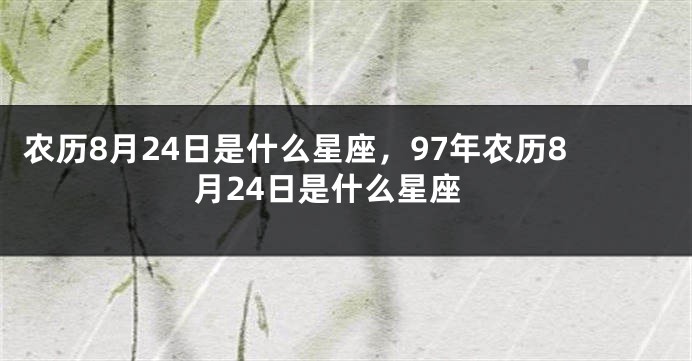农历8月24日是什么星座,97年农历8月24日是什么星座