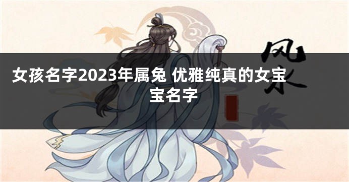 女孩名字2023年属兔 优雅纯真的女宝宝名字