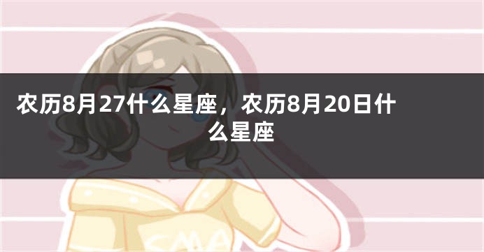 农历8月27什么星座,农历8月20日什么星座
