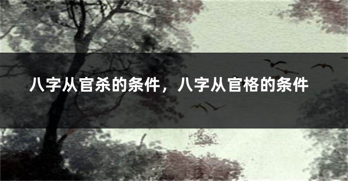 八字从官杀的条件,八字从官格的条件